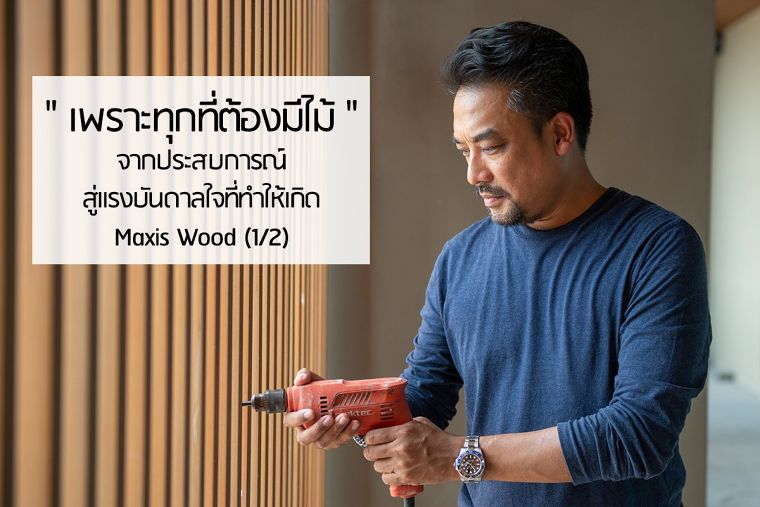 "เพราะทุกที่ต้องมีไม้" จากประสบการณ์สู่แรงบันดาลใจ ที่ทำให้เกิด Maxis Wood (1/2)   ภาพประกอบ