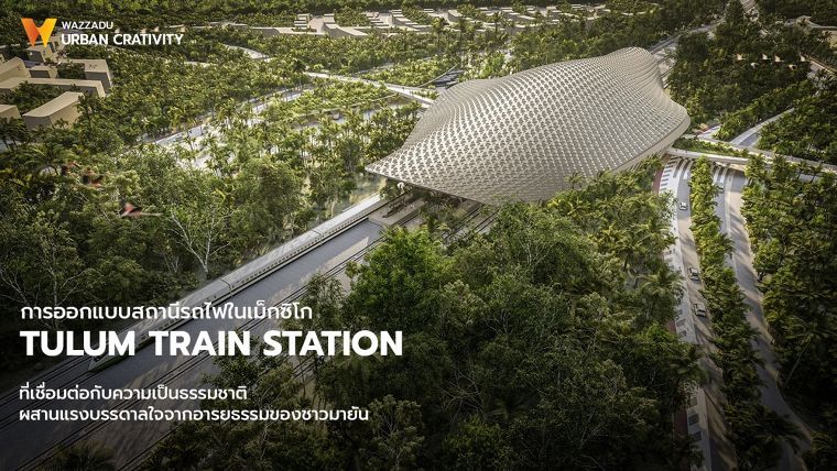 การออกแบบสถานีรถไฟในเม็กซิโก TULUM TRAIN STATION ที่เชื่อมต่อกับความเป็นธรรมชาติ และผสานแรงบรรดาลใจจากอารยธรรมของชาวมายัน ภาพประกอบ